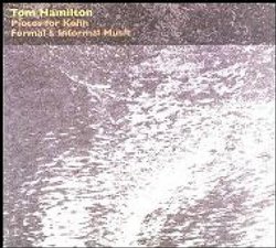 Tom Hamilton : Pieces for Kohn ; Formal & Informal Music