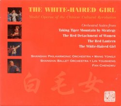 The White-Haired Girl: Model Operas of the Chinese Cultural Revolution: Orchestral Suites From Taking Tiger Mountain By Strategy, The Red Detachment of Women. The Red Lantern, and The White-Haired Girl