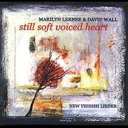 Lerner & Wall: Still Soft Voiced Heart (New Yiddish Lieder)