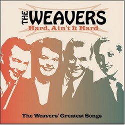 Hard Ain't It Hard: The Weavers Greatest Songs