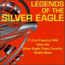 Legends Of The Silver Eagle : 11 Live Country Hits From The Silver Eagle Cross Country Radio Show