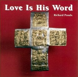 Love Is His Word - Music of Richard Proulx