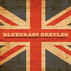Bluegrass Beatles: Bluegrass Instrumental Makeovers of Classic Hits by The Beatles