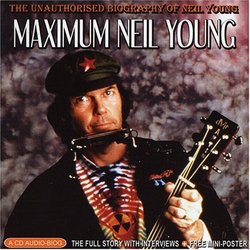 Maximum Neil Young: The Unauthorised Biography Of Neil Young