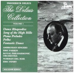 The Delius Collection, Vol.1 - A Dance Rhapsody, for orchestra No. 1 & No. 2; A Song of the High Hills, for wordless chorus and orchestra; 3 Preludes for piano