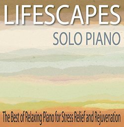 Lifescapes Solo Piano: The Best of Relaxing Piano for Stress Relief and Rejuvenation