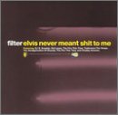 Filter: Elvis Never Meant Shit To Me