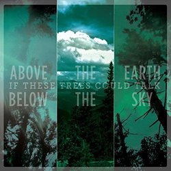 Above the Earth Below the Sky by If These Trees Could Talk (2015-01-27?