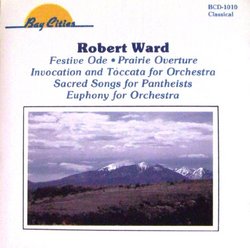 Robert Ward: Prairie Overture / Invocation & Toccata / Festive Ode / Sacred Songs for Pantheists / Euphony