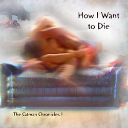 How I Want to Die  --  the Catman Chronicles 1