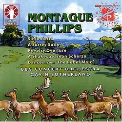 Montague Phillips: Sinfonietta; A Surrey Suite; Revelry Overture; A Shakespearean Scherzo; Dances from 'The Rebel Mai