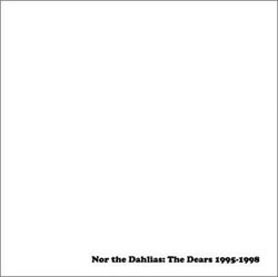 Nor the Dahlias: The Dears 1995-1998
