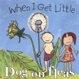 Dog On Fleas "When I Get Little"
