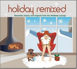 Holiday Remixed: Reworked Classics And Originals From The Mistletoe Lounge