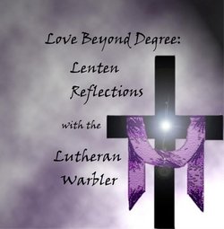 Love Beyond Degree: Lenten Reflections with the Lutheran Warbler