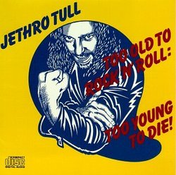 Too Old to Rock 'N Roll: Too Young to Die!