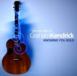 Very Best of Graham Kendrick: Knowing You Jesus