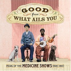 Good For What Ails You: Music of the Medicine Shows 1926-1937 (Digipak with 72-page booklet)