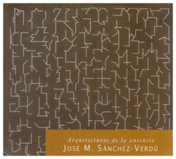 Jose Maria Sanchez Verdu: Arquitecturas de la ausencia and other recent works