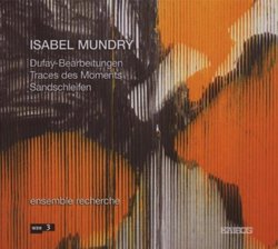 Isabel Mundry: Dufay-Bearbeitungen; Traces des Moments; Sandschleifen