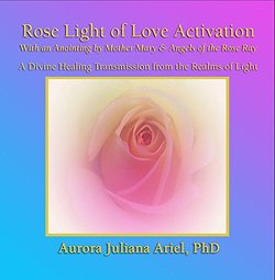 Rose Light of Love Activation and Anointing by Mother Mary