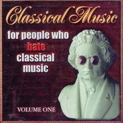 Classical Music For People Who Hate Classical Music, Vol. 1
