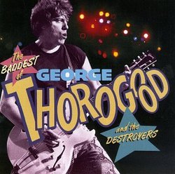 The Baddest of George Thorogood and the Destroyers