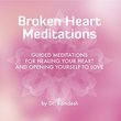 Broken Heart Meditations: Guided Meditations for Healing Your Heart and Opening Yourself to Love