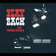 Play Bach: Aux Champs-Elysees