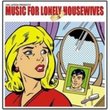 Music For Lonely Housewives