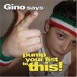 Gino Says Pump Your Fist to This