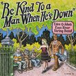 Be kind To A Man When He's Down