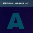 Wire 1985 - 1990: The A List