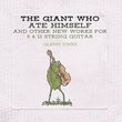 Giant Who Ate Himself And Other New Works For 6 & 12 String Guitar