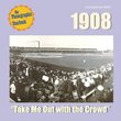 1908: Take Me Out with the Crowd