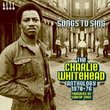 Songs to Sing: The Charlie Whitehead Anthology 1969-1973