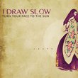 I DRAW SLOW - Turn Your Face to the Sun