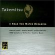 Takemitsu: I Hear the Water Dreaming