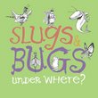 Slugs & Bugs & Under Where