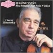 Eugène Ysaÿe: 6 Sonatas for Solo Violin, Op. 27 - Oscar Shumsky