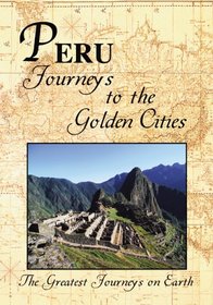 The Greatest Journeys on Earth: Peru Journeys to the Golden Cities