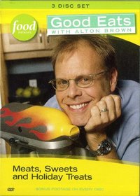 GOOD EATS WITH ALTON BROWN : Vol. 1 = Meats, Sweets and Holiday Treats