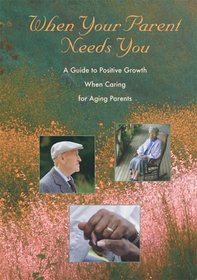 When Your Parent Needs You: A Guide to Positive Growth When Caring for Aging Parents