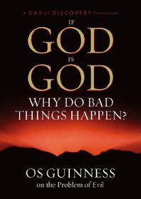 If God Is God Why Do Bad Things Happen? Os Guinness and the Problem of Evil