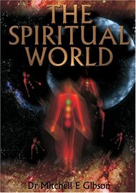 The Spiritual World by Dr. Mitchell E. Gibson