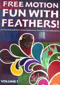 Free Motion...Fun with Feathers! Volume 1