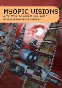 Myopic Visions: A Collection of Short Films by Award Winning Filmmaker Chris Mancini