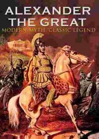 Alexander the Great: Modern Myth, Classic Legend