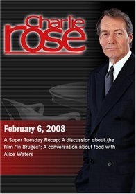 Charlie Rose - Super Tuesday/A discussion about the film "In Bruges"/Alice Waters(February 6; 2008)