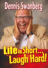 Dennis Swanberg - Life Is Short . . . Laugh Hard!